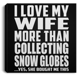 I Love My Wife More Than Collecting Snow Globes - Canvas Square