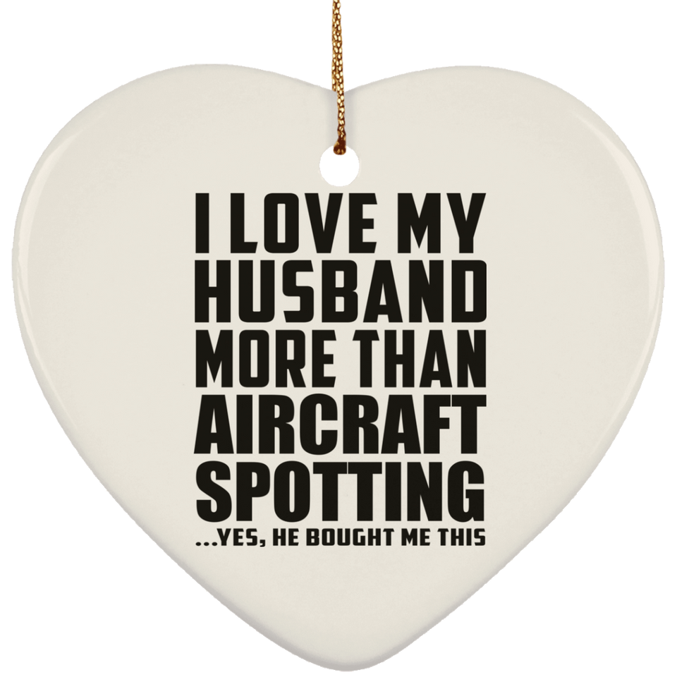 I Love My Husband More Than Aircraft Spotting - Heart Ornament