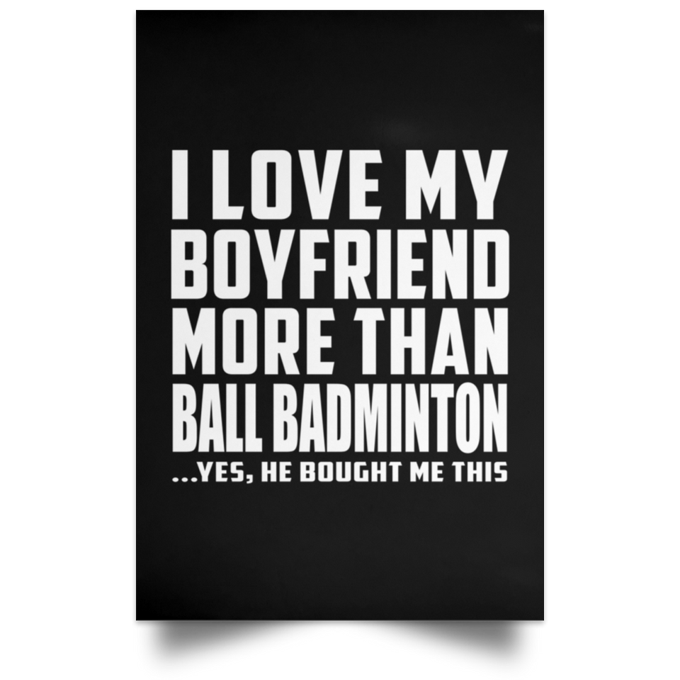 I Love My Boyfriend More Than Ball Badminton - Poster Portrait