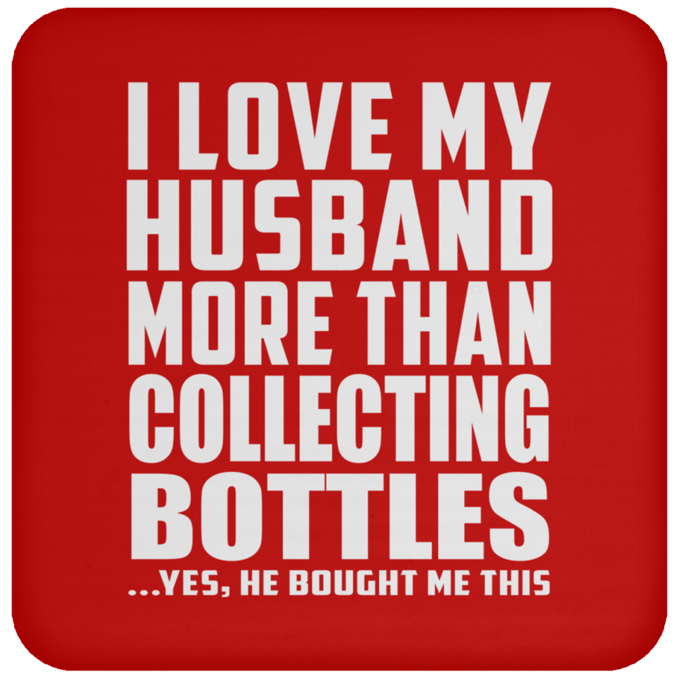 I Love My Husband More Than Collecting Bottles - Drink Coaster