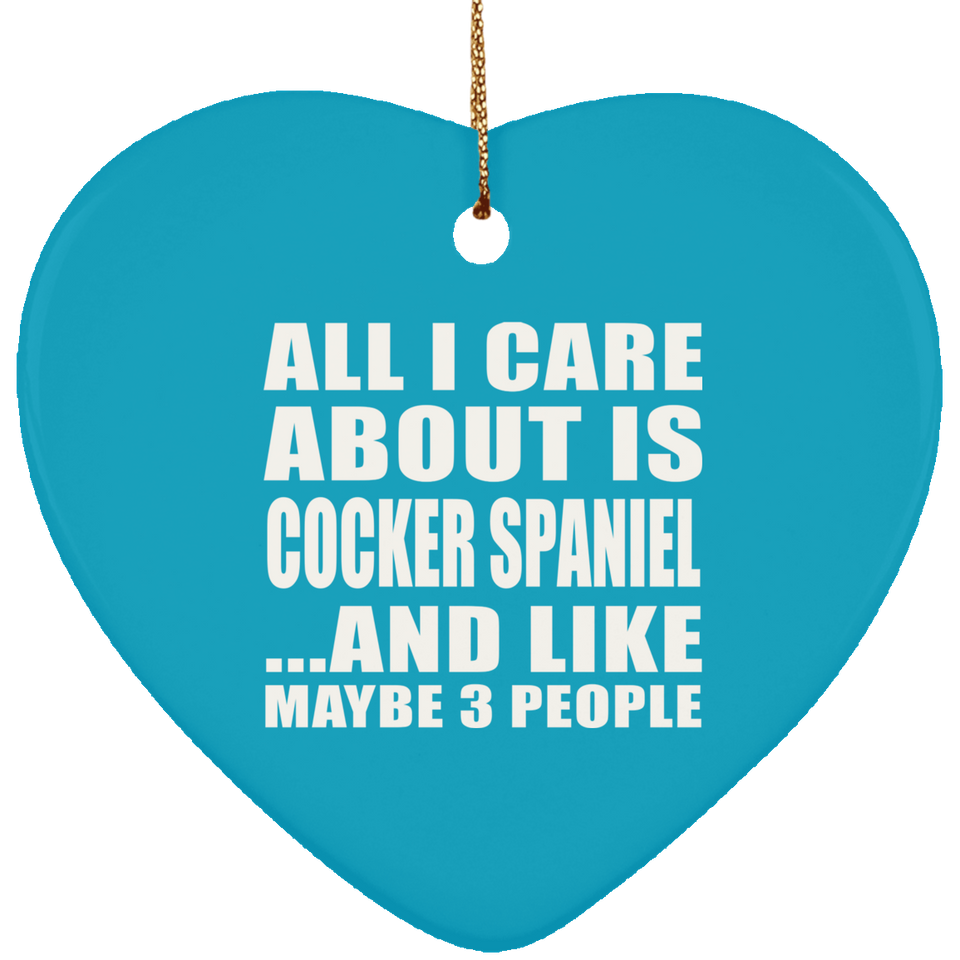All I Care About Is Cocker Spaniel - Heart Ornament