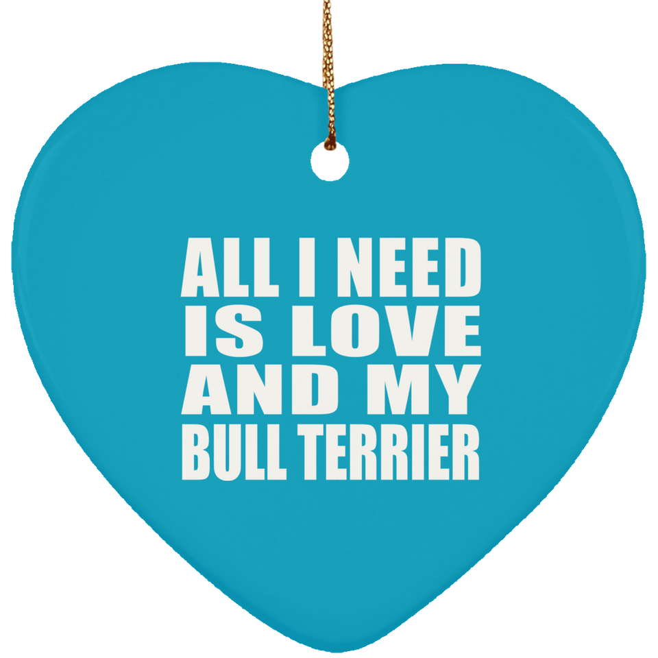 All I Need Is Love And My Bull Terrier - Heart Ornament