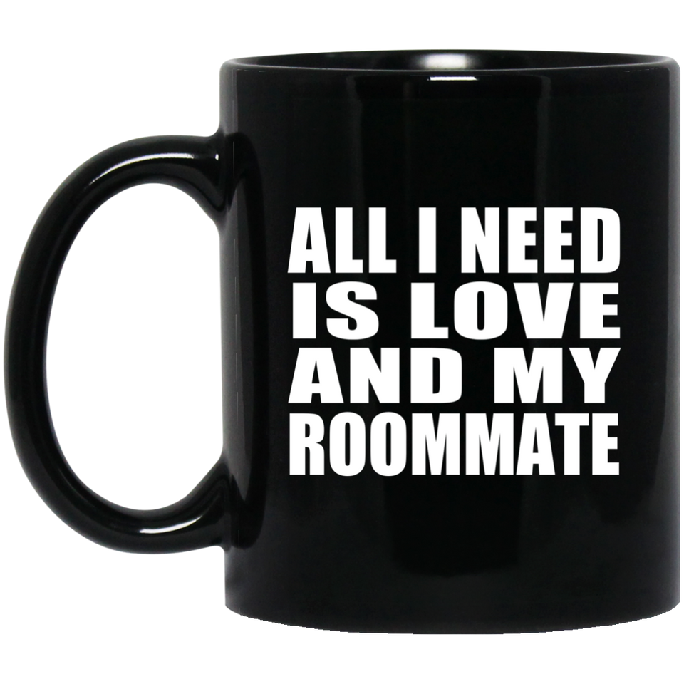 All I Need Is Love And My Roommate - 11 Oz Coffee Mug Black