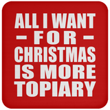 All I Want For Christmas Is More Topiary - Coaster