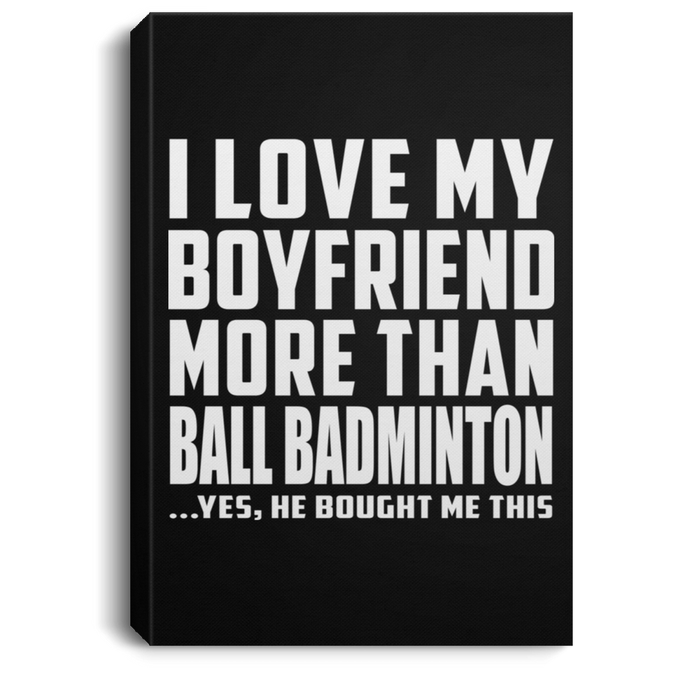 I Love My Boyfriend More Than Ball Badminton - Canvas Portrait
