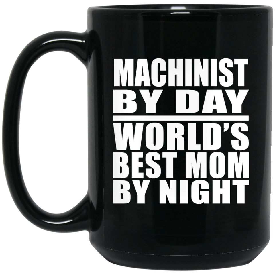 Machinist By Day World's Best Mom By Night - 15 Oz Coffee Mug Black