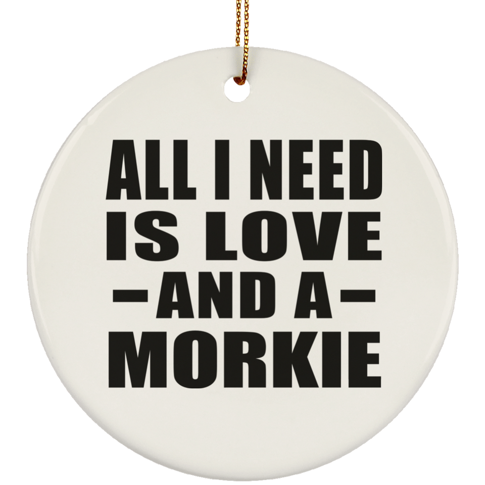 All I Need Is Love And A Morkie - Circle Ornament