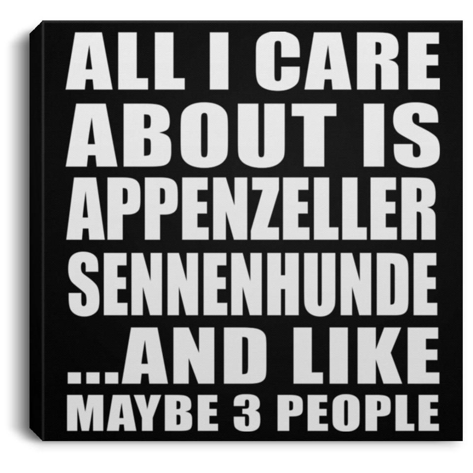All I Care About Is Appenzeller Sennenhunde - Canvas Square