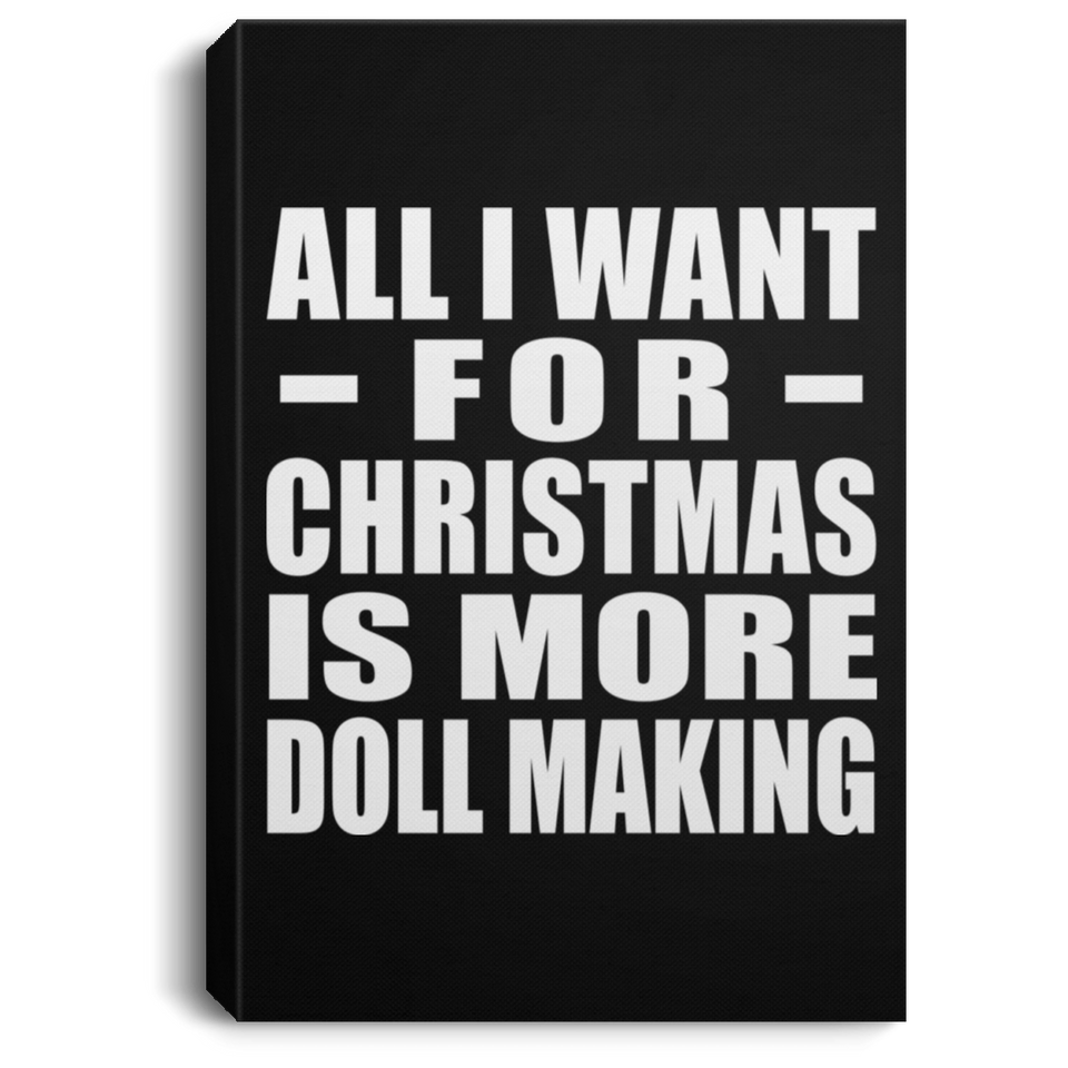 All I Want For Christmas Is More Doll Making - Canvas Portrait
