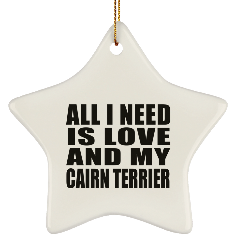 All I Need Is Love And My Cairn Terrier - Star Ornament
