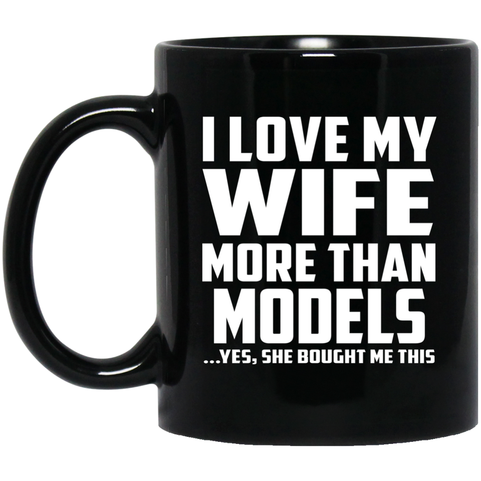 I Love My Wife More Than Models - 11 Oz Coffee Mug Black