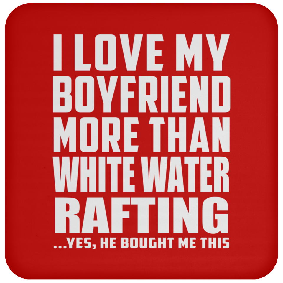 I Love My Boyfriend More Than White Water Rafting - Drink Coaster