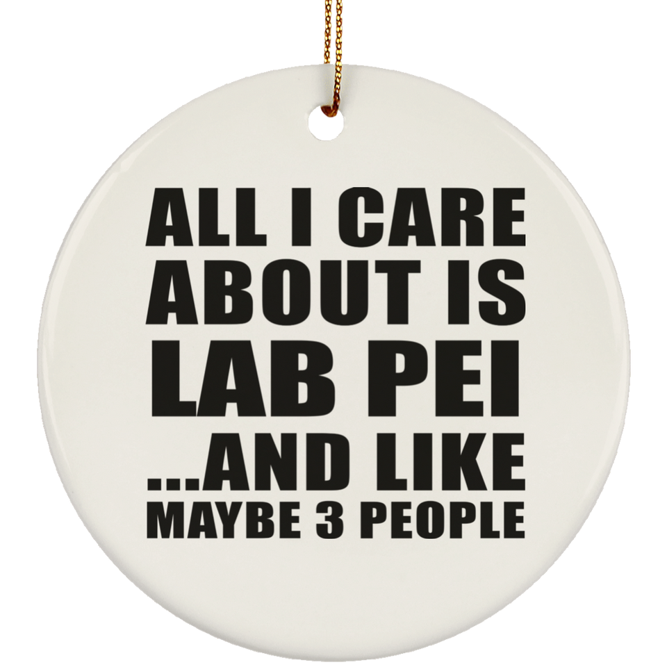 All I Care About Is Lab Pei - Circle Ornament