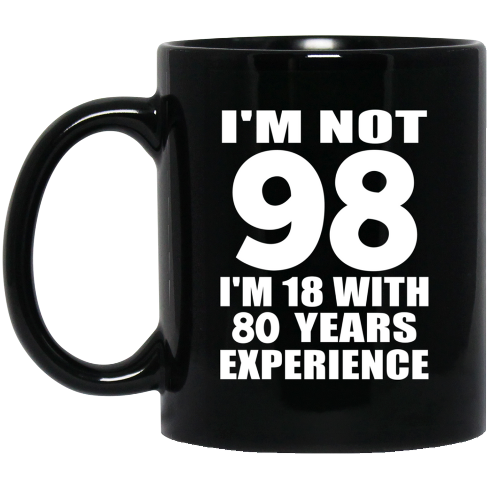 98th Birthday I'm Not 98 I'm 18 With 80 Years Experience - 11oz Coffee Mug Black