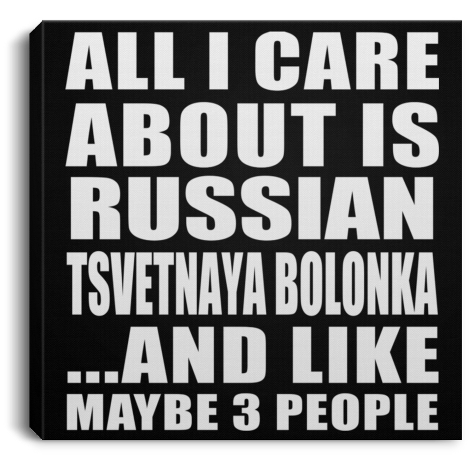 All I Care About Is Russian Tsvetnaya Bolonka - Canvas Square