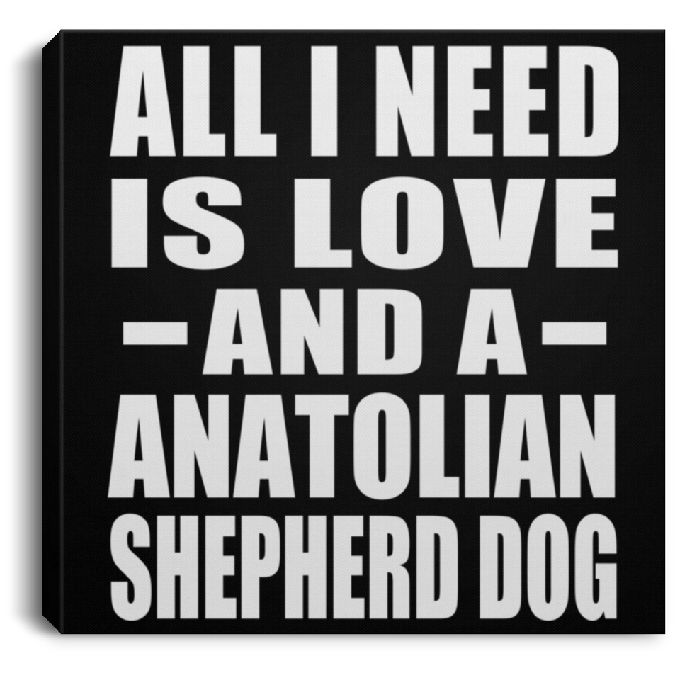 All I Need Is Love And A Anatolian Shepherd Dog - Canvas Square