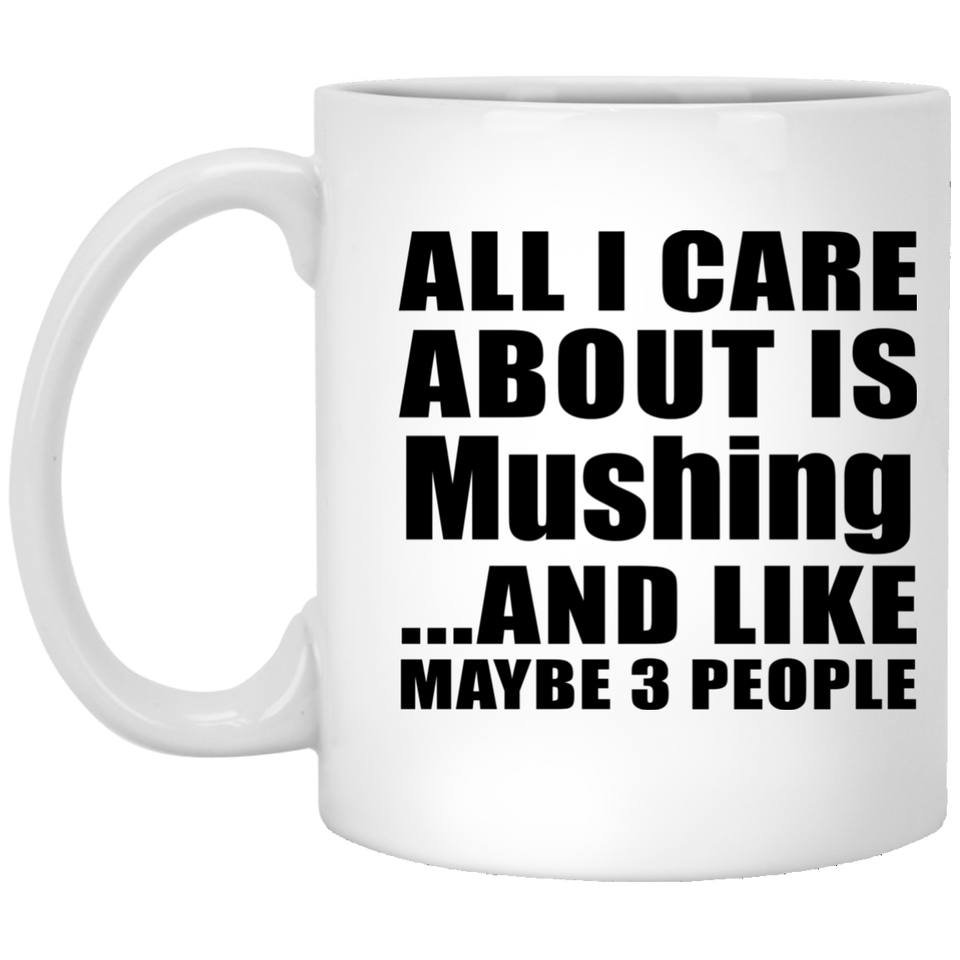 All I Care About Is Mushing - 11 Oz Coffee Mug