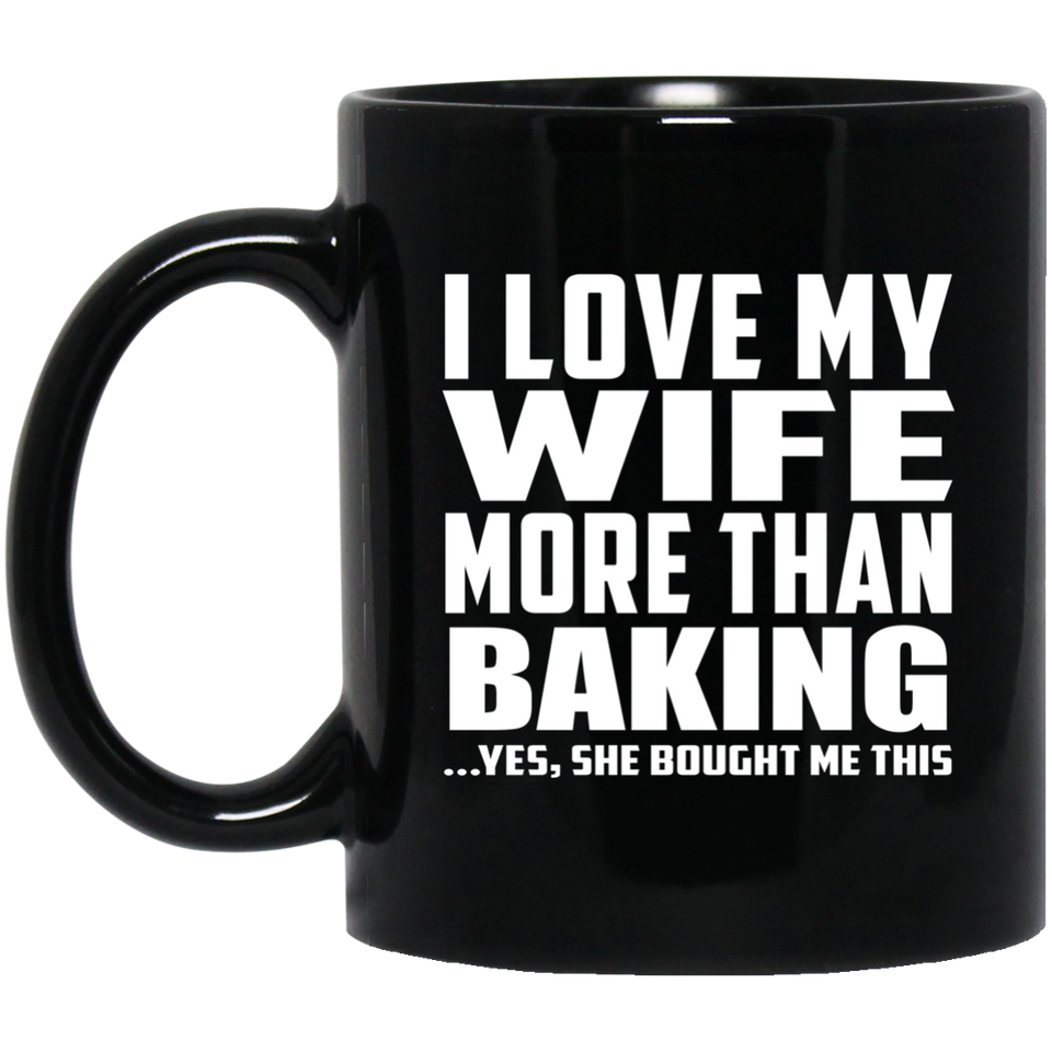 I Love My Wife More Than Baking - 11 Oz Coffee Mug Black