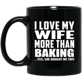 I Love My Wife More Than Baking - 11 Oz Coffee Mug Black