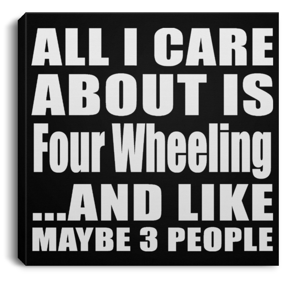 All I Care About Is Four Wheeling - Canvas Square