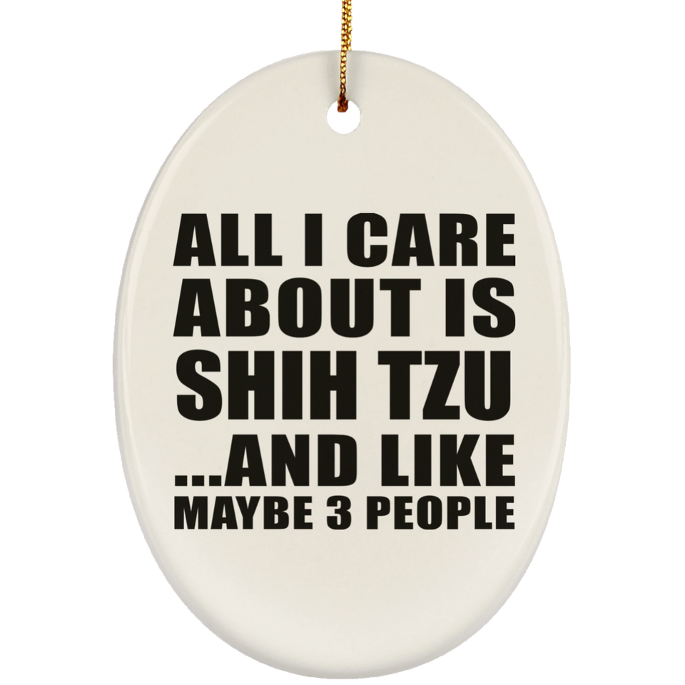 All I Care About Is Shih Tzu - Oval Ornament