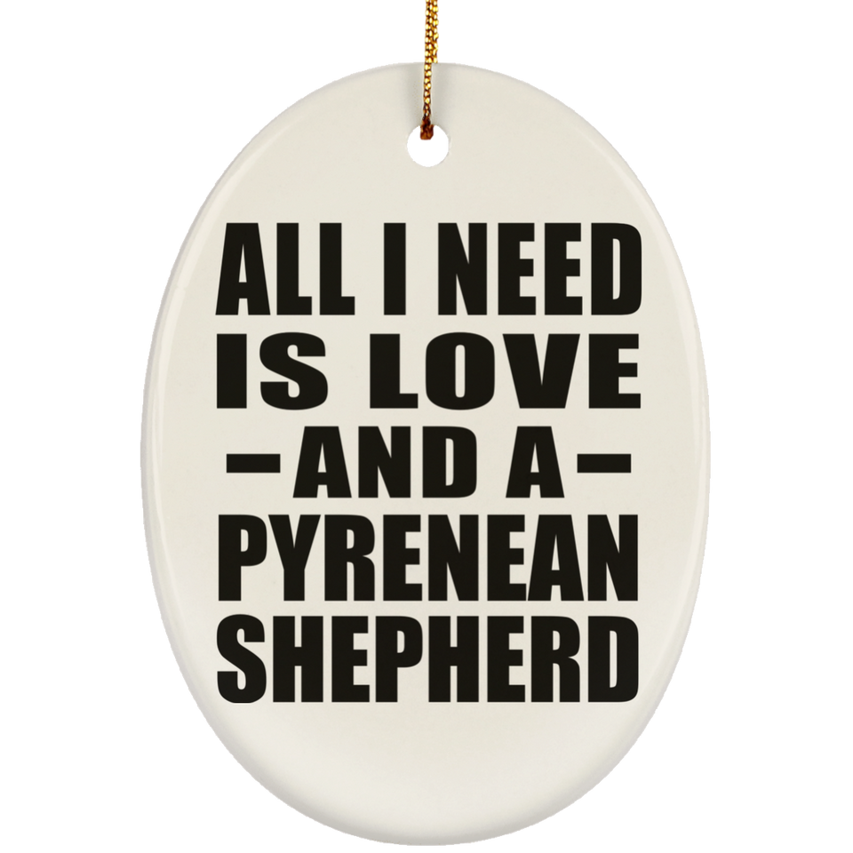All I Need Is Love And A Pyrenean Shepherd - Oval Ornament