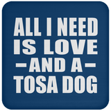 All I Need Is Love And A Tosa Dog - Drink Coaster