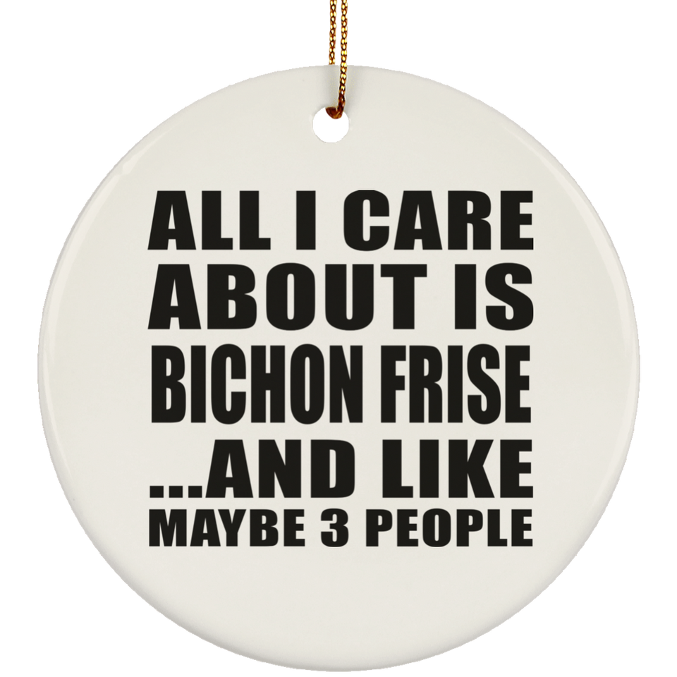 All I Care About Is Bichon Frise - Circle Ornament