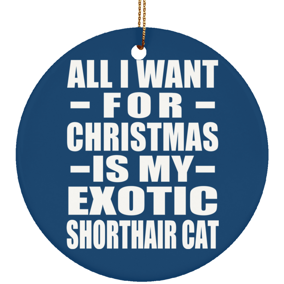 All I Want For Christmas Is My Exotic Shorthair Cat - Circle Ornament