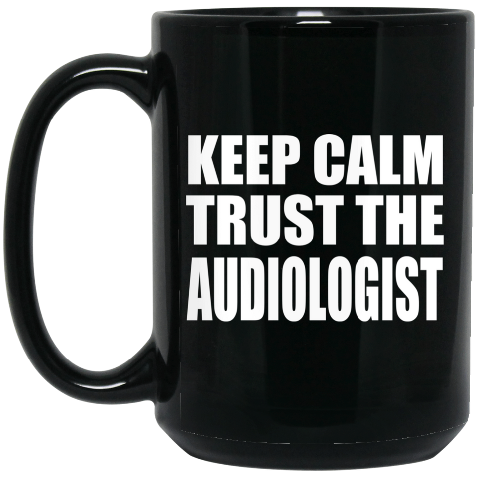 Keep Calm and Trust The Audiologist - 15oz Coffee Mug Black
