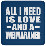 All I Need Is Love And A Weimaraner - Drink Coaster
