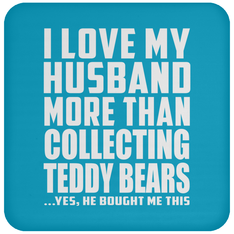I Love My Husband More Than Collecting Teddy Bears - Drink Coaster