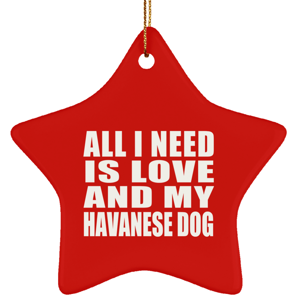 All I Need Is Love And My Havanese Dog - Star Ornament