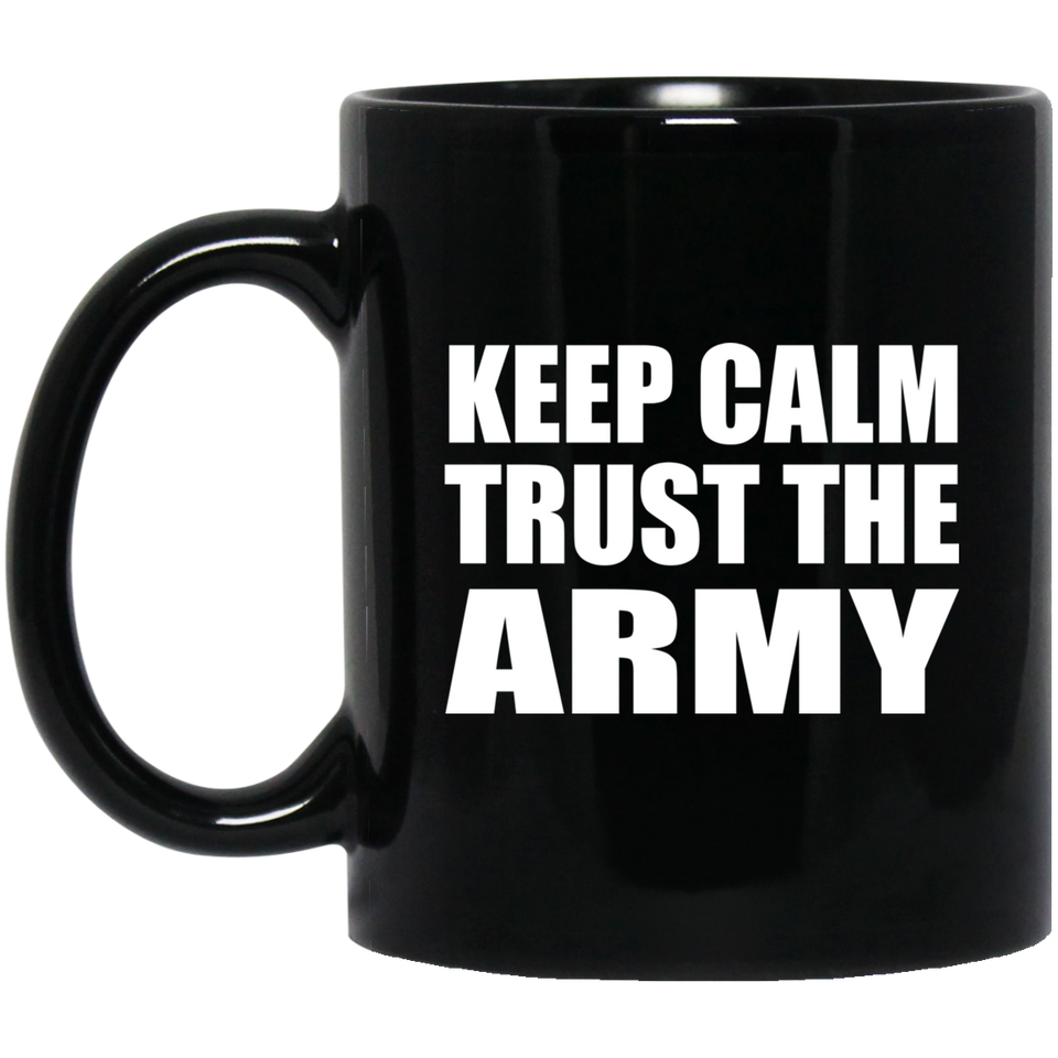 Keep Calm and Trust The Army - 11oz Coffee Mug Black