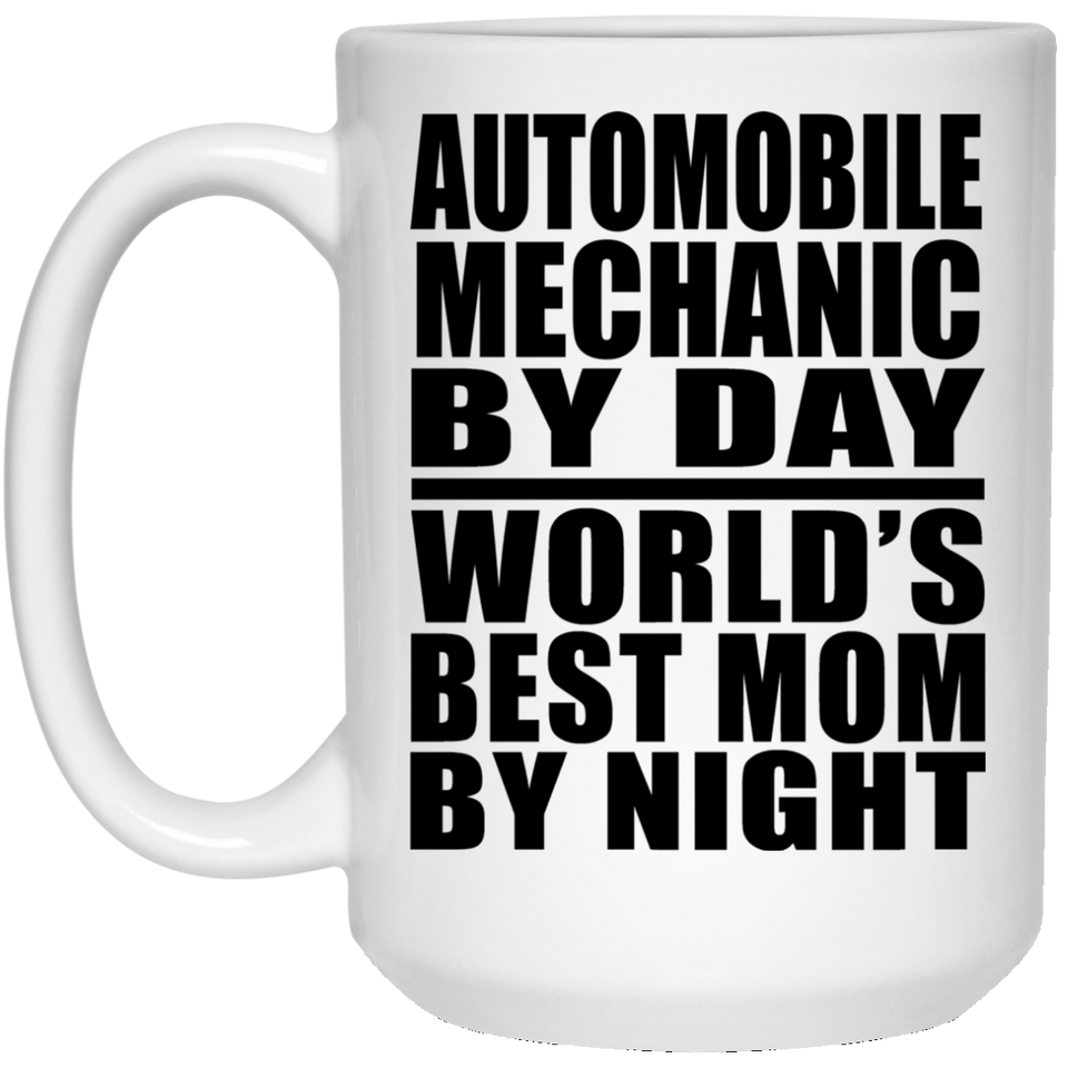 Automobile Mechanic By Day World's Best Mom By Night - 15 Oz Coffee Mug