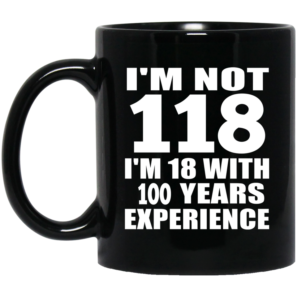 1st Birthday I'm Not 118 I'm 18 With 100 Years Experience - 11oz Coffee Mug Black