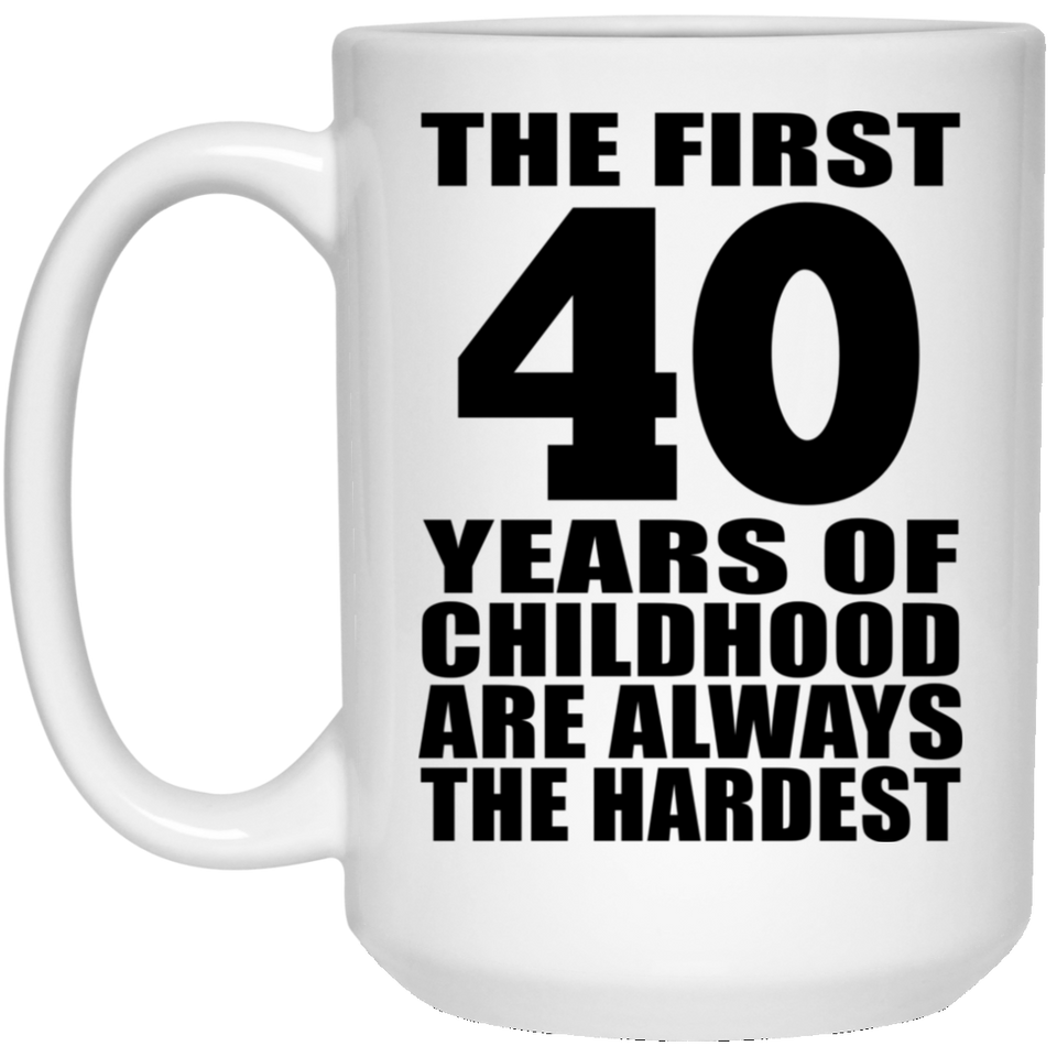 40th Birthday First 40 Years of Childhood Are The Hardest - 15oz Coffee Mug