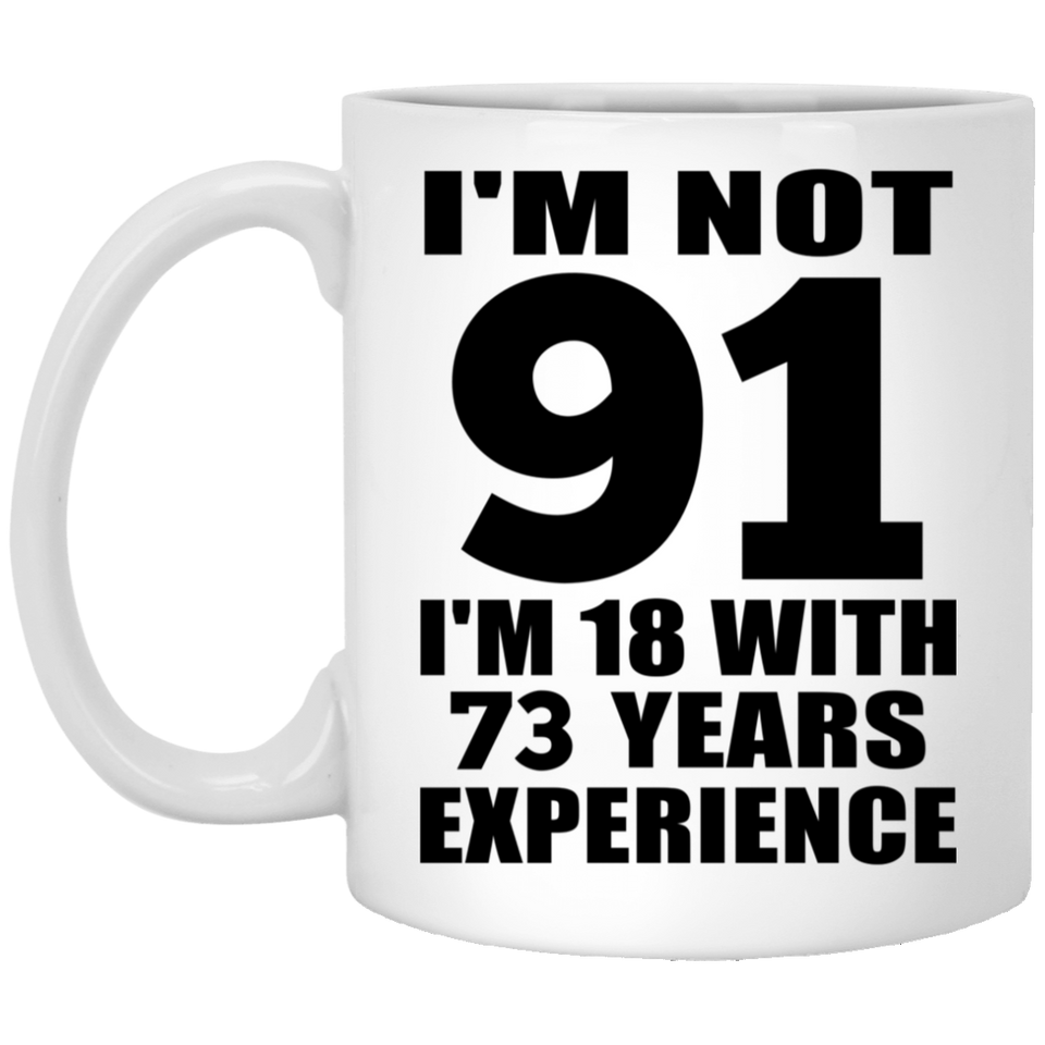 91st Birthday I'm Not 91 I'm 18 With 73 Years Experience - 11oz Coffee Mug
