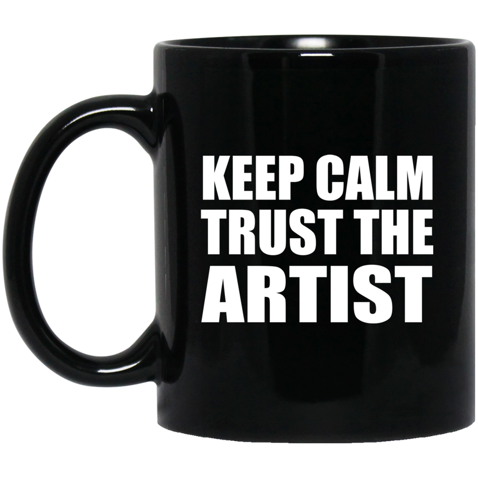 Keep Calm and Trust The Artist - 11oz Coffee Mug Black