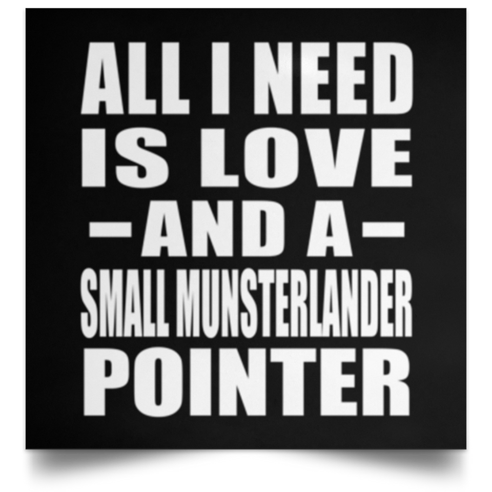 All I Need Is Love And A Small Munsterlander Pointer - Poster Square