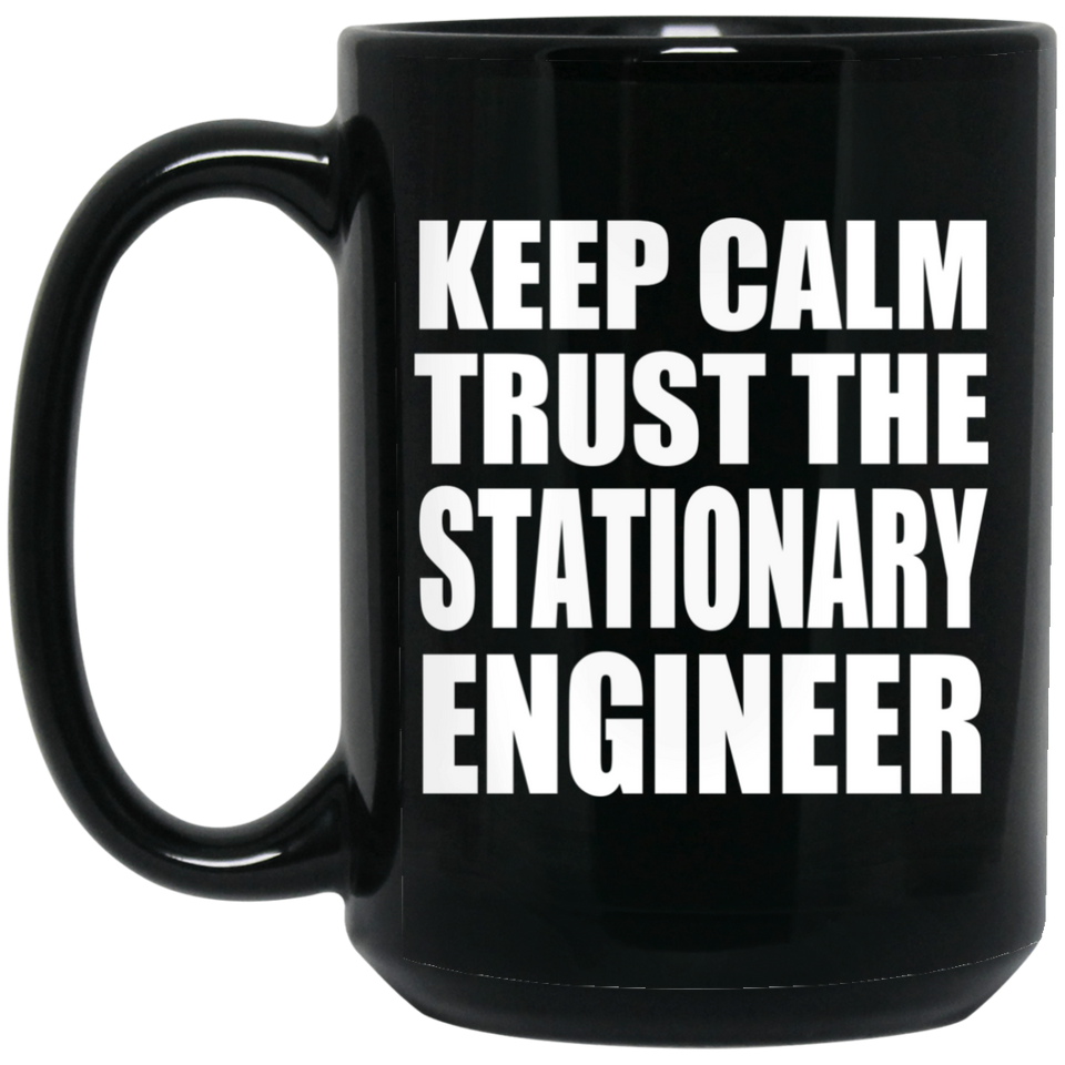 Keep Calm and Trust The Stationary Engineer - 15oz Coffee Mug Black