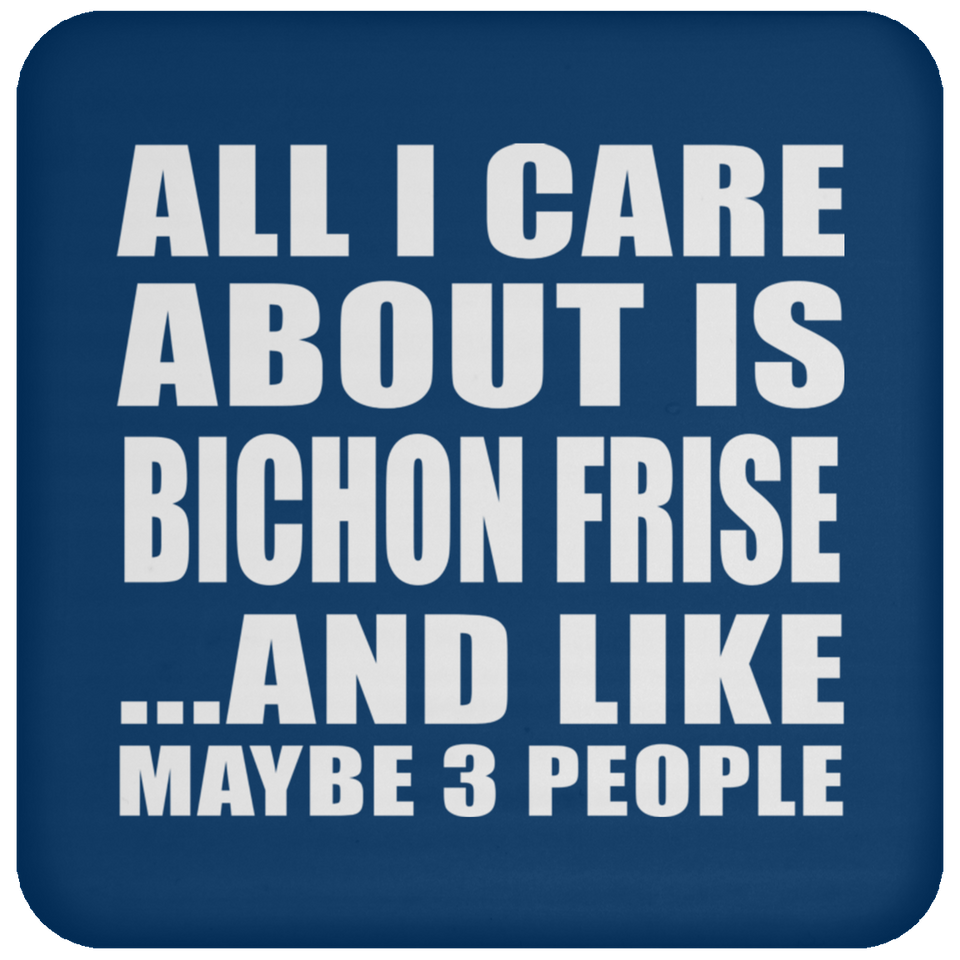 All I Care About Is Bichon Frise - Drink Coaster