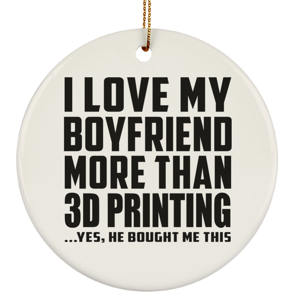 I Love My Boyfriend More Than 3D Printing - Circle Ornament