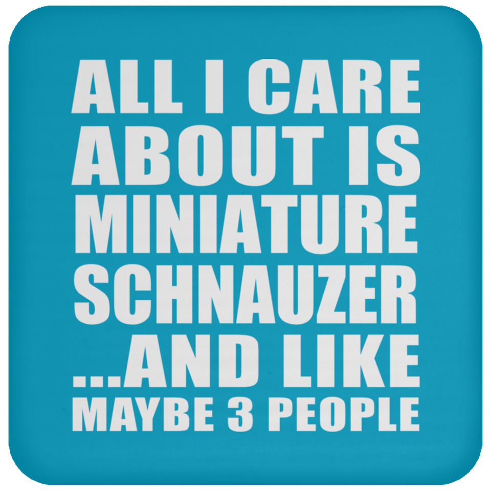 All I Care About Is Miniature Schnauzer - Drink Coaster