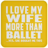 I Love My Wife More Than Ballet - Drink Coaster