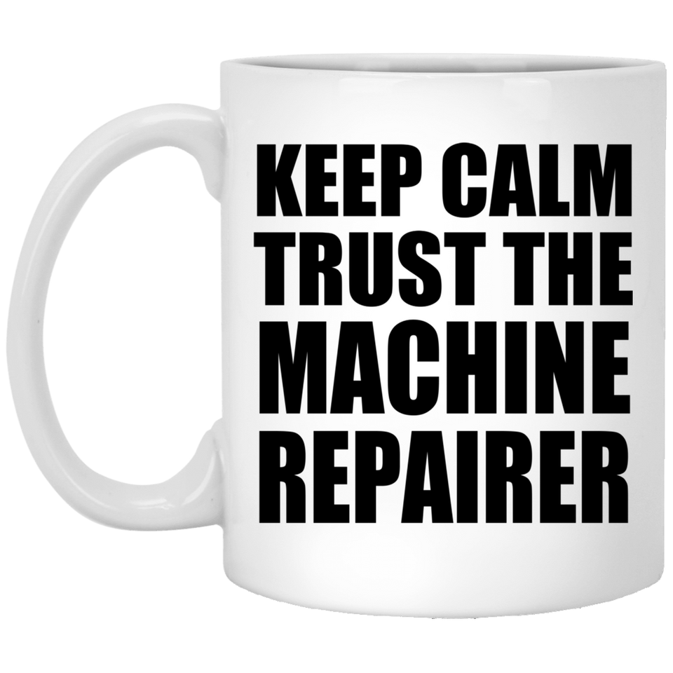 Keep Calm and Trust The Machine Repairer - 11oz Coffee Mug