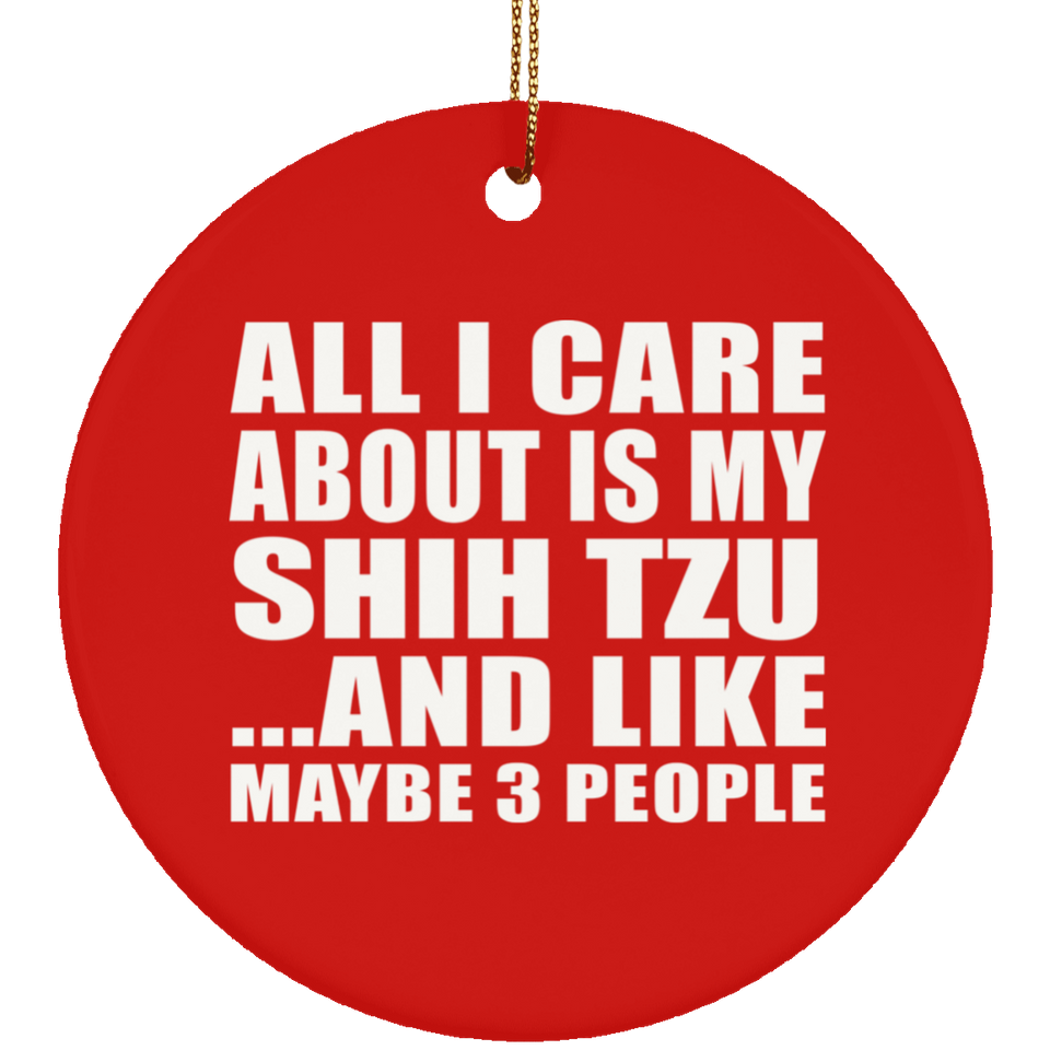 All I Care About Is My Shih Tzu - Circle Ornament
