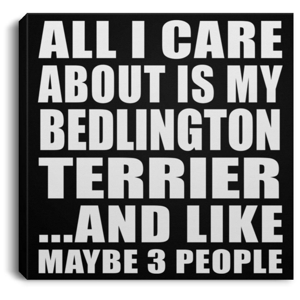 All I Care About Is My Bedlington Terrier - Canvas Square