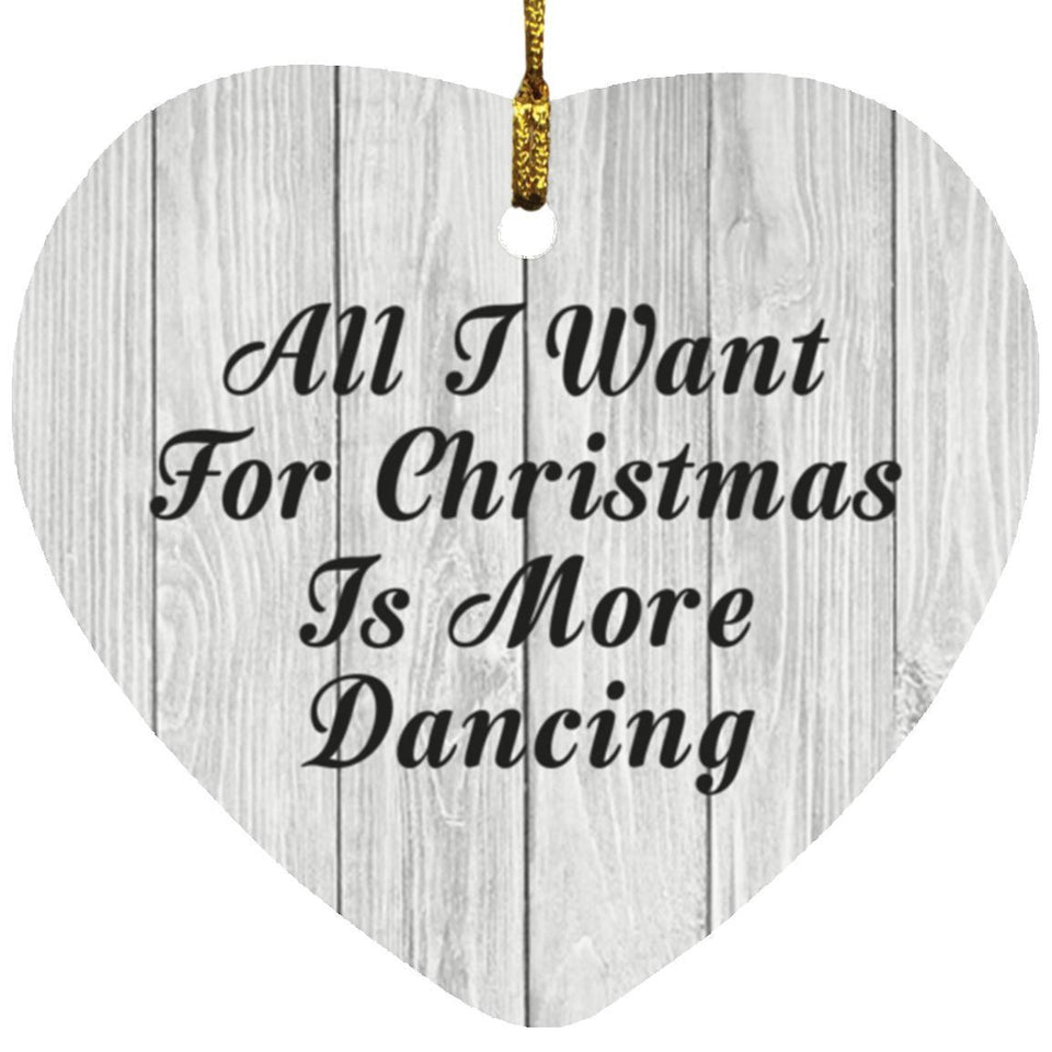 All I Want For Christmas Is More Dancing - Heart Ornament F