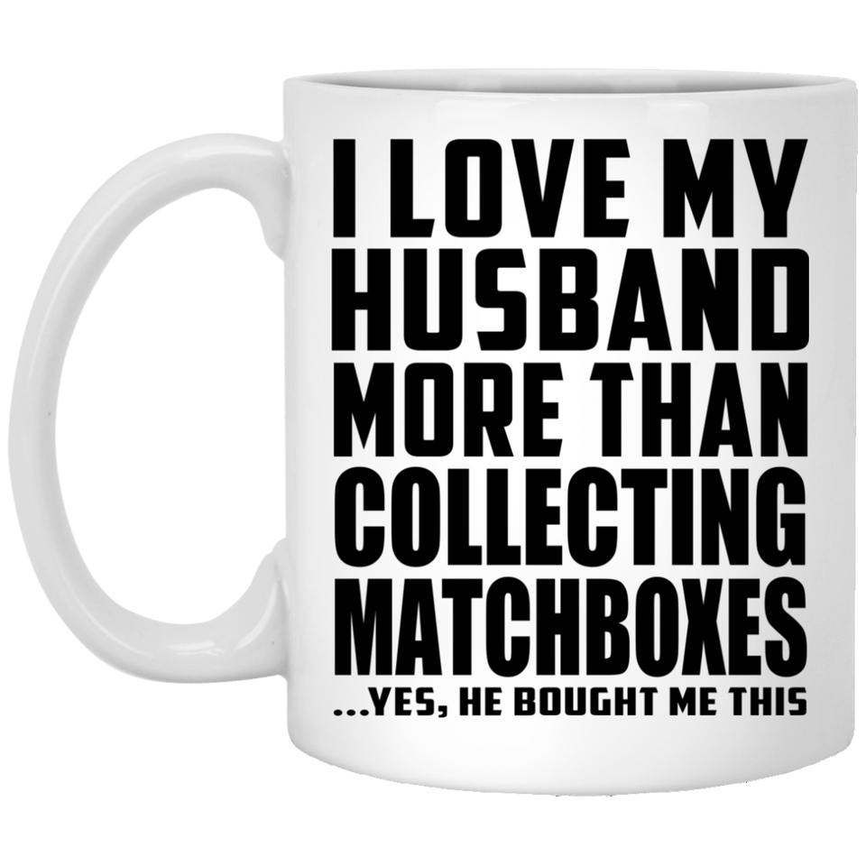 I Love My Husband More Than Collecting Matchboxes - 11 Oz Coffee Mug